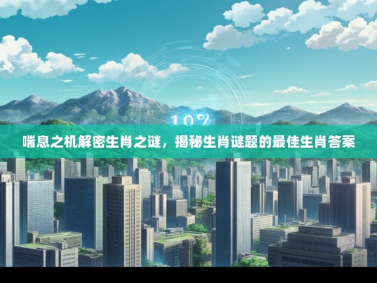 喘息之机解密生肖之谜，揭秘生肖谜题的最佳生肖答案