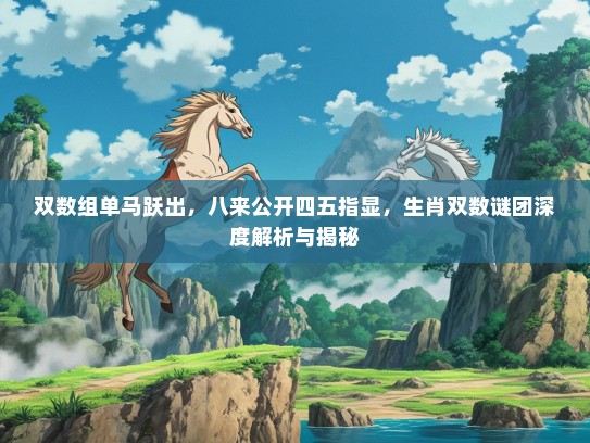 双数组单马跃出，八来公开四五指显，生肖双数谜团深度解析与揭秘