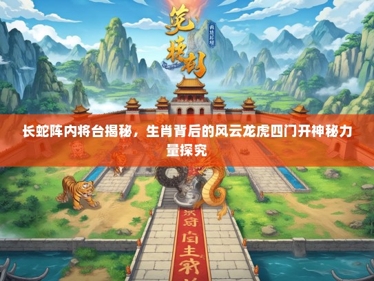 长蛇阵内将台揭秘，生肖背后的风云龙虎四门开神秘力量探究