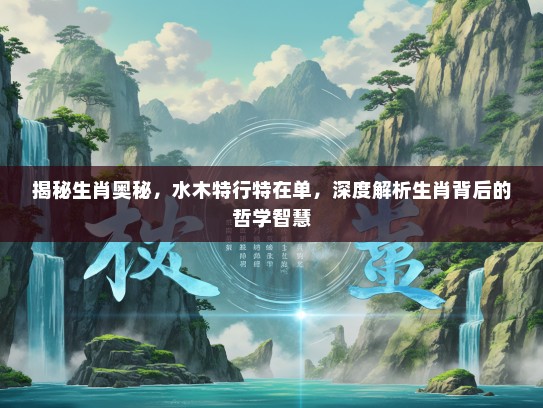 揭秘生肖奥秘，水木特行特在单，深度解析生肖背后的哲学智慧