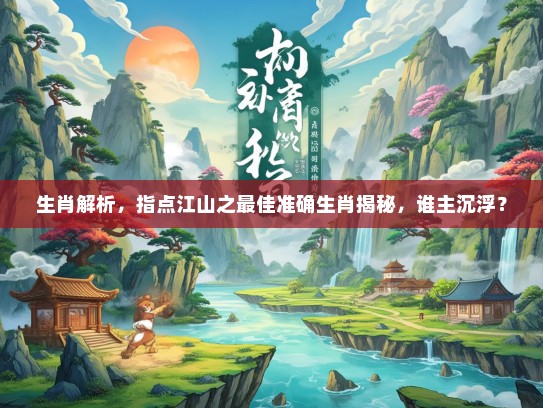 生肖解析，指点江山之最佳准确生肖揭秘，谁主沉浮？