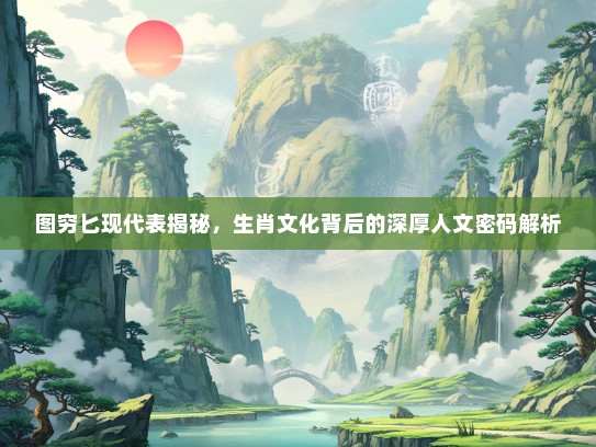 图穷匕现代表揭秘，生肖文化背后的深厚人文密码解析