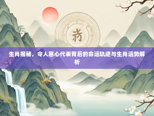 生肖揭秘，令人寒心代表背后的命运轨迹与生肖运势解析