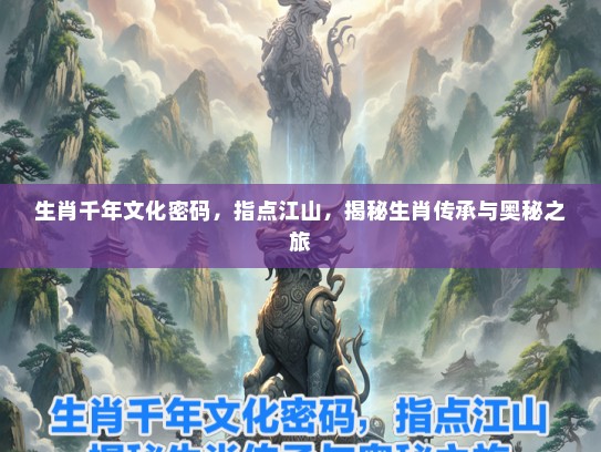 生肖千年文化密码，指点江山，揭秘生肖传承与奥秘之旅