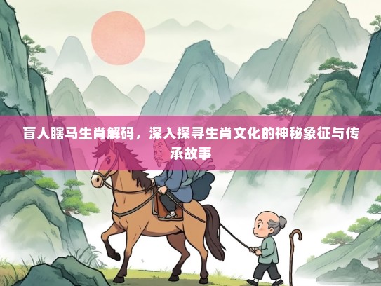 盲人瞎马生肖解码，深入探寻生肖文化的神秘象征与传承故事