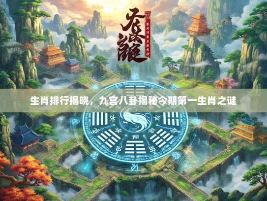生肖排行揭晓，九宫八卦揭秘今期第一生肖之谜