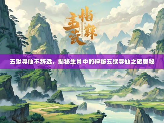 五狱寻仙不辞远，揭秘生肖中的神秘五狱寻仙之旅奥秘