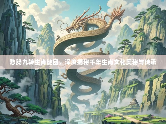 愁肠九转生肖谜团，深度揭秘千年生肖文化奥秘与传承