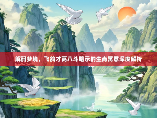 解码梦境，飞鸽才高八斗暗示的生肖寓意深度解析