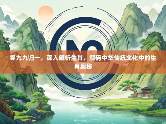 零九九归一，深入解析生肖，解码中华传统文化中的生肖奥秘