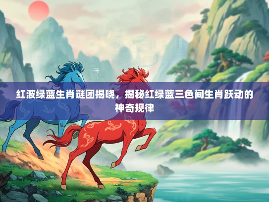 红波绿蓝生肖谜团揭晓，揭秘红绿蓝三色间生肖跃动的神奇规律
