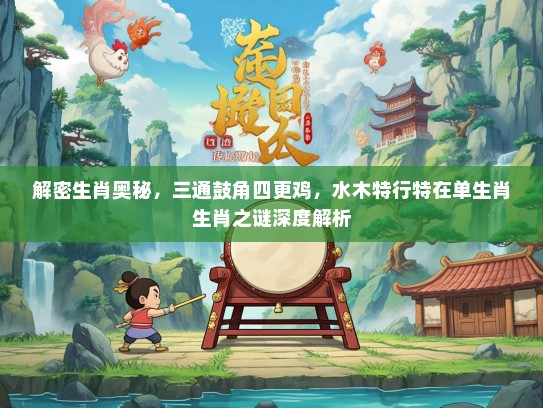 解密生肖奥秘，三通鼓角四更鸡，水木特行特在单生肖生肖之谜深度解析