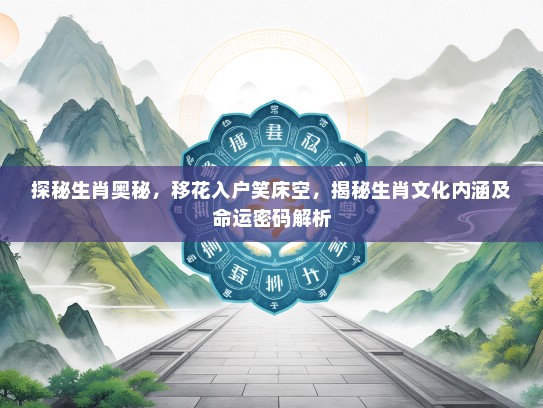 探秘生肖奥秘，移花入户笑床空，揭秘生肖文化内涵及命运密码解析