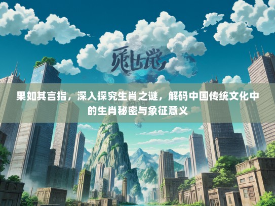 果如其言指，深入探究生肖之谜，解码中国传统文化中的生肖秘密与象征意义