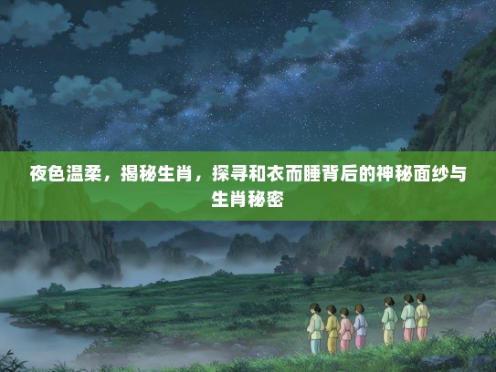 夜色温柔，揭秘生肖，探寻和衣而#背后的神秘面纱与生肖秘密