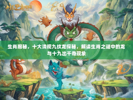 生肖揭秘，十大清规九纹龙探秘，解读生肖之谜中的龙与十九出千奇现象