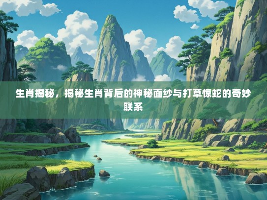 生肖揭秘，揭秘生肖背后的神秘面纱与打草惊蛇的奇妙联系