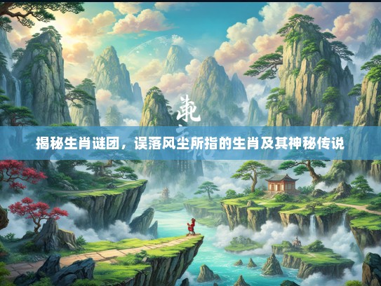 揭秘生肖谜团，误落风尘所指的生肖及其神秘传说