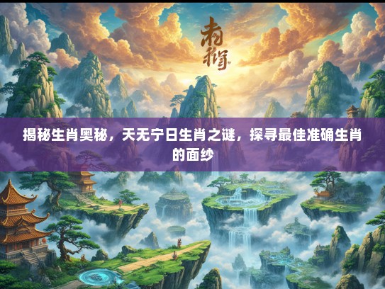 揭秘生肖奥秘，天无宁日生肖之谜，探寻最佳准确生肖的面纱