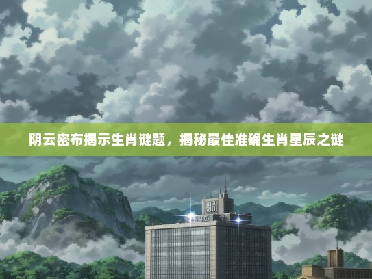 阴云密布揭示生肖谜题，揭秘最佳准确生肖星辰之谜