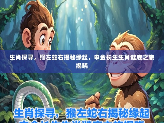 生肖探寻，猴左蛇右揭秘缘起，申金长生生肖谜底之旅揭晓