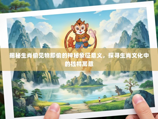 揭秘生肖偷见物即偷的神秘象征意义，探寻生肖文化中的独特寓意