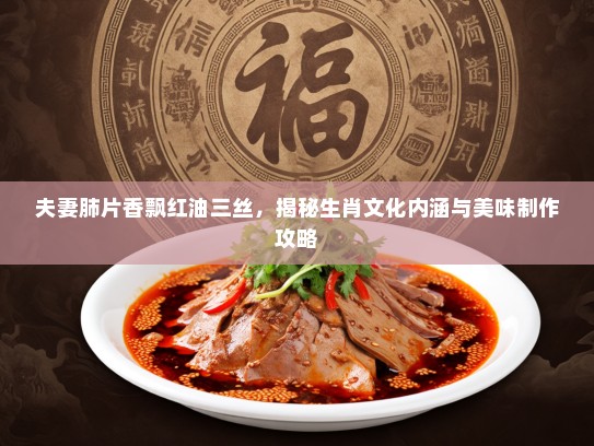 夫妻肺片香飘红油三丝，揭秘生肖文化内涵与美味制作攻略