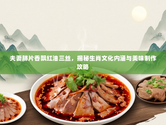夫妻肺片香飘红油三丝，揭秘生肖文化内涵与美味制作攻略