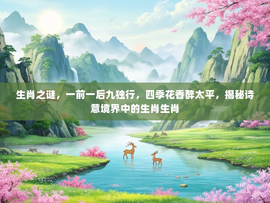 生肖之谜，一前一后九独行，四季花香醉太平，揭秘诗意境界中的生肖生肖