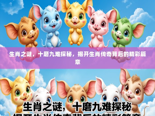 生肖之谜，十磨九难探秘，揭开生肖传奇背后的精彩篇章