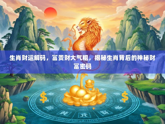 生肖财运解码，富贵财大气粗，揭秘生肖背后的神秘财富密码