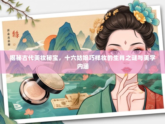 揭秘古代美妆秘宝，十六姑娘巧样妆的生肖之谜与美学内涵