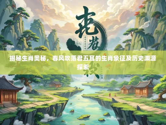 揭秘生肖奥秘，春风吹落君五耳的生肖象征及历史渊源探索