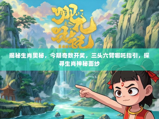 揭秘生肖奥秘，今期奇数开奖，三头六臂哪吒指引，探寻生肖神秘面纱