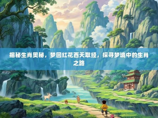 揭秘生肖奥秘，梦回红花西天取经，探寻梦境中的生肖之路