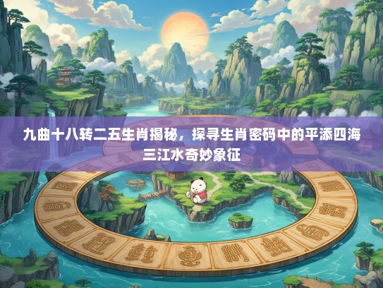 九曲十八转二五生肖揭秘，探寻生肖密码中的平添四海三江水奇妙象征