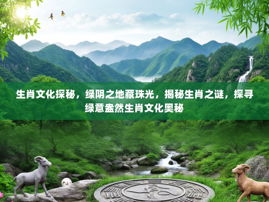 生肖文化探秘，绿阴之地藏珠光，揭秘生肖之谜，探寻绿意盎然生肖文化奥秘