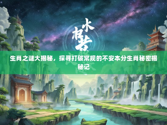 生肖之谜大揭秘，探寻打破常规的不安本分生肖秘密揭秘记