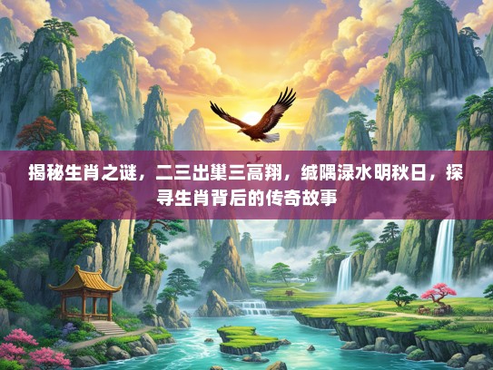 揭秘生肖之谜，二三出巢三高翔，缄隅渌水明秋日，探寻生肖背后的传奇故事