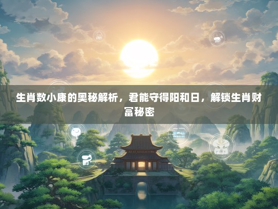 生肖数小康的奥秘解析，君能守得阳和日，解锁生肖财富秘密