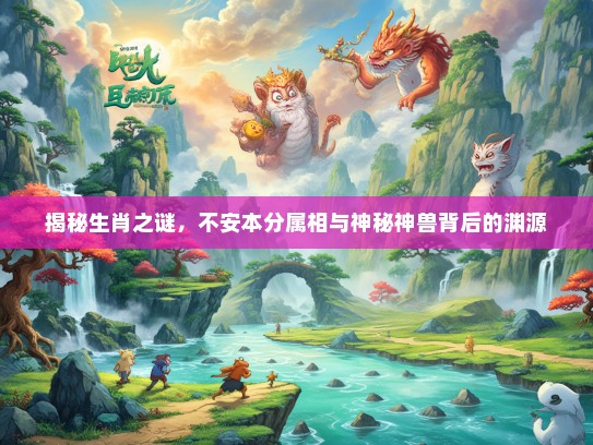揭秘生肖之谜，不安本分属相与神秘神兽背后的渊源