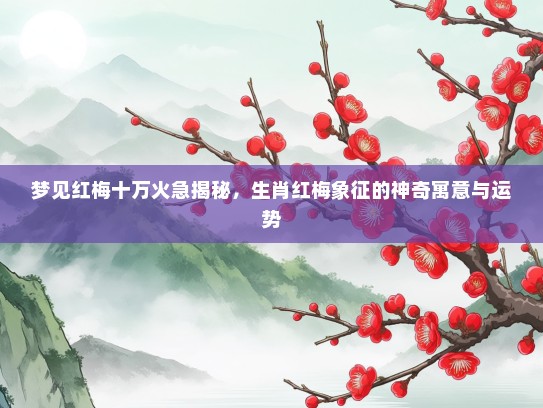 梦见红梅十万火急揭秘，生肖红梅象征的神奇寓意与运势