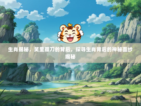 生肖揭秘，笑里藏刀的背后，探寻生肖背后的神秘面纱揭秘