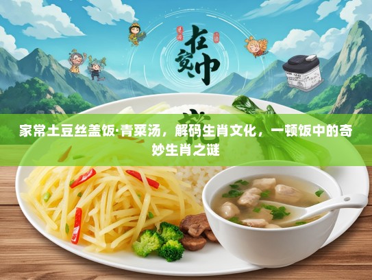 家常土豆丝盖饭·青菜汤，解码生肖文化，一顿饭中的奇妙生肖之谜