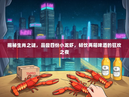 揭秘生肖之谜，品尝四份小龙虾，畅饮两箱啤酒的狂欢之夜