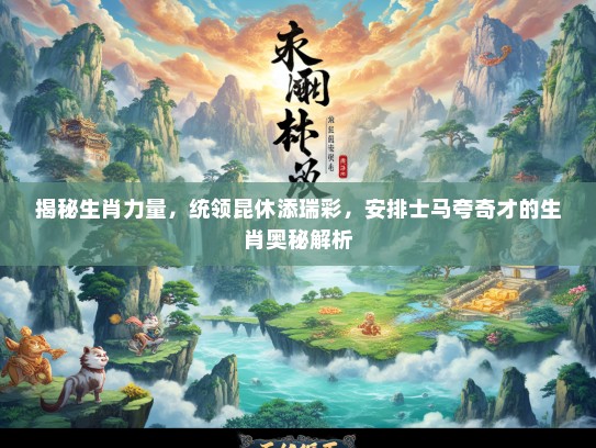 揭秘生肖力量，统领昆休添瑞彩，安排士马夸奇才的生肖奥秘解析