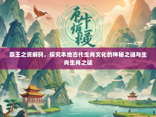 霸王之资解码，探究本地古代生肖文化的神秘之谜与生肖生肖之谜