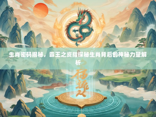 生肖密码揭秘，霸王之资指探秘生肖背后的神秘力量解析