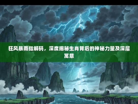 狂风#雨指解码，深度揭秘生肖背后的神秘力量及深层寓意