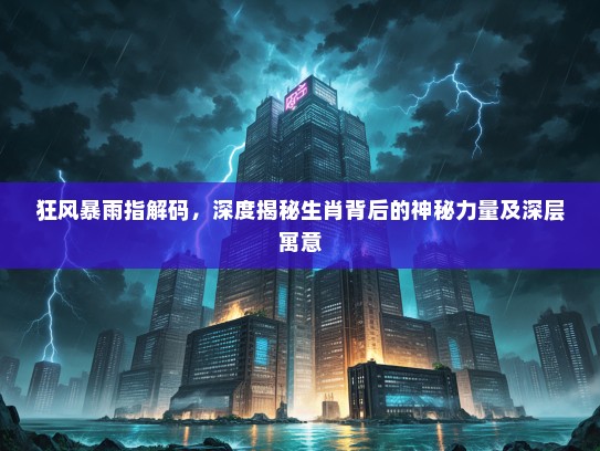 狂风#雨指解码，深度揭秘生肖背后的神秘力量及深层寓意